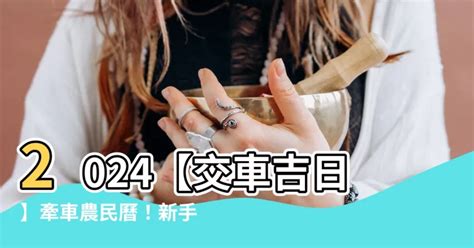 農曆交車|【2024交車吉日】農民曆牽車、交車好日子查詢